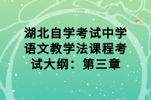 湖北自學考試中學語文教學法課程考試大綱：第三章