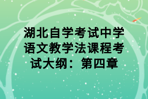 湖北自學考試中學語文教學法課程考試大綱：第四章