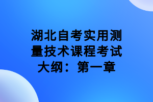 湖北自考實用測量技術(shù)課程考試大綱：第一章