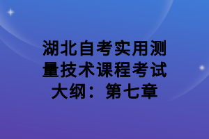 湖北自考實(shí)用測(cè)量技術(shù)課程考試大綱：第七章