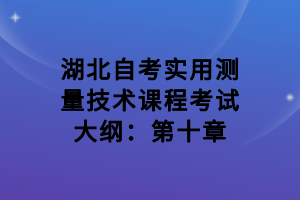 湖北自考實用測量技術課程考試大綱：第十章