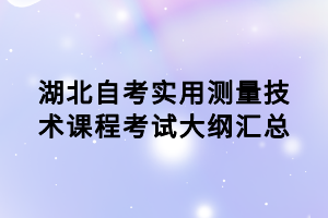 湖北自考實用測量技術(shù)課程考試大綱匯總