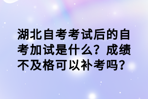 湖北自考考試后的自考加試是什么？成績不及格可以補考嗎？