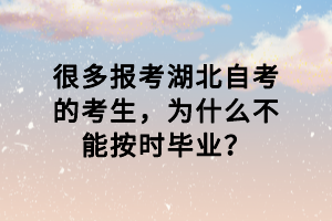 很多報(bào)考湖北自考的考生，為什么不能按時(shí)畢業(yè)？