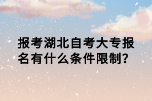 報(bào)考湖北自考大專報(bào)名有什么條件限制？