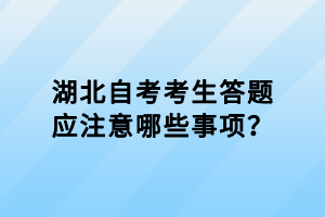 湖北自考考生答題應注意哪些事項？