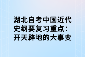 湖北自考中國(guó)近代史綱要復(fù)習(xí)重點(diǎn)：開天辟地的大事變