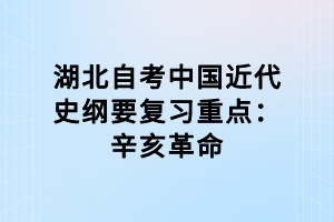 湖北自考中國近代史綱要復(fù)習(xí)重點：辛亥革命