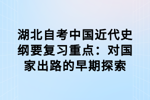 湖北自考中國(guó)近代史綱要復(fù)習(xí)重點(diǎn)：對(duì)國(guó)家出路的早期探索