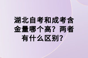 湖北自考和成考含金量哪個高？兩者有什么區(qū)別？