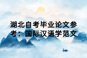 湖北自考畢業(yè)論文參考：國際漢語學范文