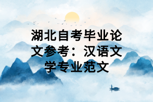 湖北自考畢業(yè)論文參考：漢語文學專業(yè)范文