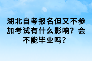 湖北自考報(bào)名但又不參加考試有什么影響？會(huì)不能畢業(yè)嗎？