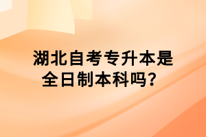 湖北自考專升本是全日制本科嗎？