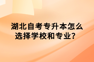 湖北自考專升本怎么選擇學校和專業(yè)？