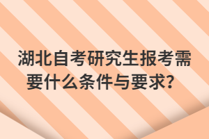 湖北自考研究生報(bào)考需要什么條件與要求？