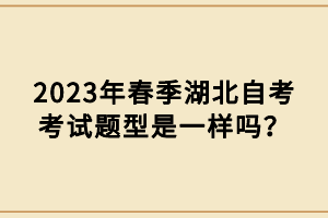 2023年春季湖北自考考試題型是一樣嗎？