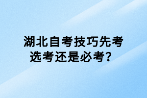 湖北自考技巧先考選考還是必考？