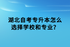 湖北自考專升本怎么選擇學(xué)校和專業(yè)？