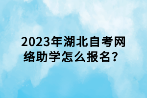 2023年湖北自考網(wǎng)絡(luò)助學(xué)怎么報名？