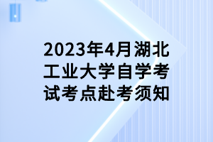 2023年4月湖北工業(yè)大學自學考試考點赴考須知