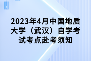 2023年4月中國地質(zhì)大學(xué)（武漢）自學(xué)考試考點赴考須知