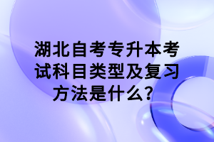 湖北自考專升本考試科目類型及復習方法是什么？