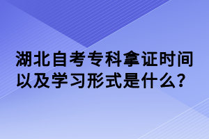 湖北自考專科拿證時間以及學習形式是什么？