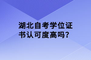 湖北自考學(xué)位證書認(rèn)可度高嗎？