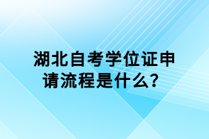 湖北自考學(xué)位證申請(qǐng)流程是什么？