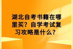 湖北自考書籍在哪里買？自學(xué)考試復(fù)習(xí)攻略是什么？