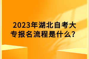 2023年湖北自考大專報名流程是什么？