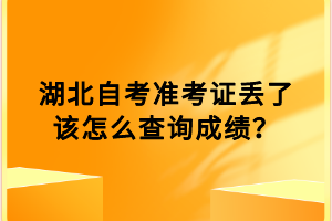 湖北自考準(zhǔn)考證丟了該怎么查詢成績？