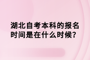 湖北自考本科的報(bào)名時間是在什么時候？