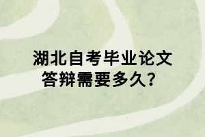 湖北自考畢業(yè)論文答辯需要多久？