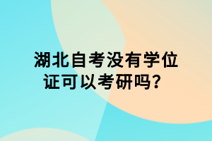 湖北自考沒有學(xué)位證可以考研嗎？