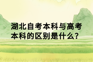 湖北自考本科與高考本科的區(qū)別是什么？