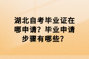 湖北自考畢業(yè)證在哪申請？畢業(yè)申請步驟有哪些？