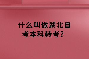 什么叫做湖北自考本科轉(zhuǎn)考？