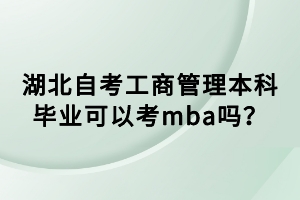 湖北自考工商管理本科畢業(yè)可以考mba嗎？