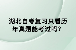 湖北自考復(fù)習(xí)只看歷年真題能考過(guò)嗎？