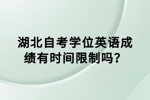 湖北自考學(xué)位英語成績有時間限制嗎？