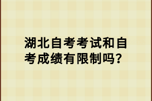 湖北自考考試和自考成績有限制嗎？