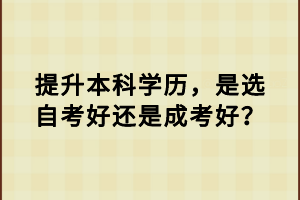 提升本科學(xué)歷，是選自考好還是成考好？