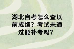 湖北自考怎么查以前成績？考試未通過能補考嗎？