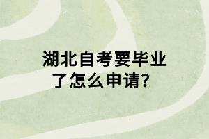 湖北自考要畢業(yè)了怎么申請？