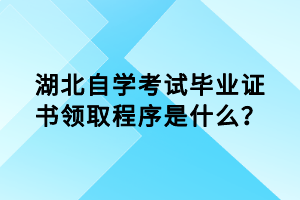 湖北自學(xué)考試畢業(yè)證書(shū)領(lǐng)取程序是什么？