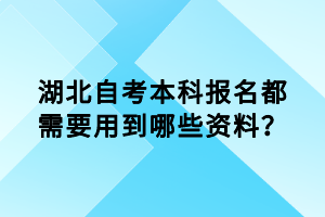 湖北自考本科報名都需要用到哪些資料？