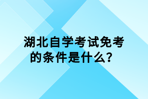 湖北自學考試免考的條件是什么？