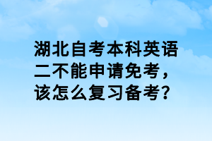 湖北自考本科英語二不能申請(qǐng)免考，該怎么復(fù)習(xí)備考？